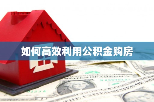 峡江如何高效利用公积金购房