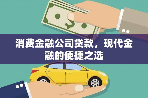 峡江消费金融公司贷款，现代金融的便捷之选