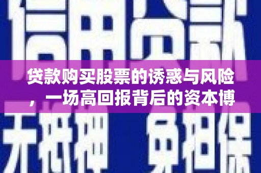 峡江贷款购买股票的诱惑与风险，一场高回报背后的资本博弈