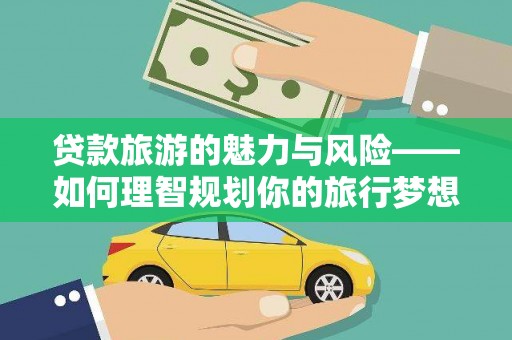 峡江贷款旅游的魅力与风险——如何理智规划你的旅行梦想