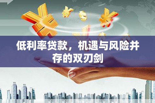 峡江低利率贷款，机遇与风险并存的双刃剑