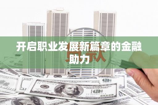 峡江开启职业发展新篇章的金融助力