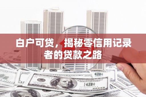 峡江白户可贷，揭秘零信用记录者的贷款之路