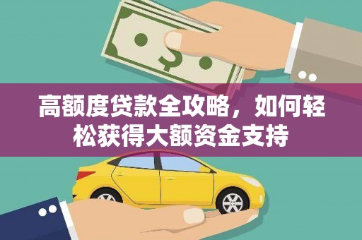 峡江高额度贷款全攻略，如何轻松获得大额资金支持