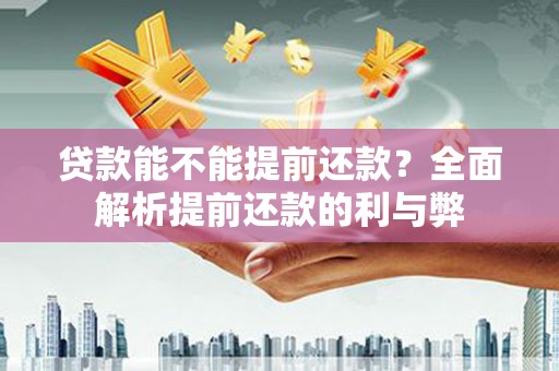 峡江贷款能不能提前还款？全面解析提前还款的利与弊