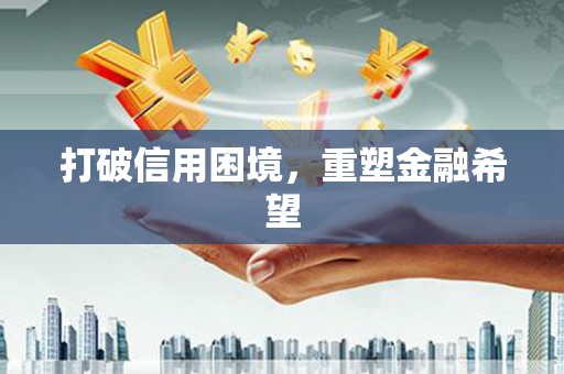 峡江打破信用困境，重塑金融希望