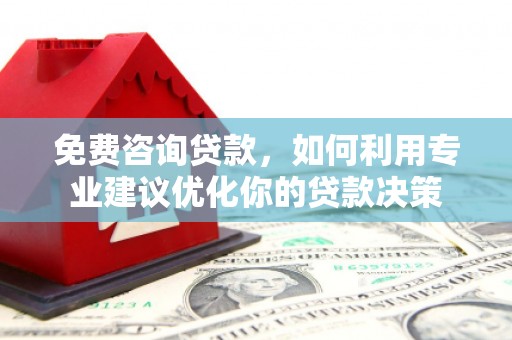 峡江免费咨询贷款，如何利用专业建议优化你的贷款决策
