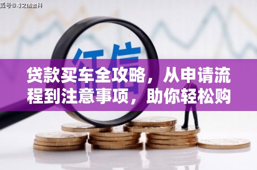 峡江贷款买车全攻略，从申请流程到注意事项，助你轻松购车