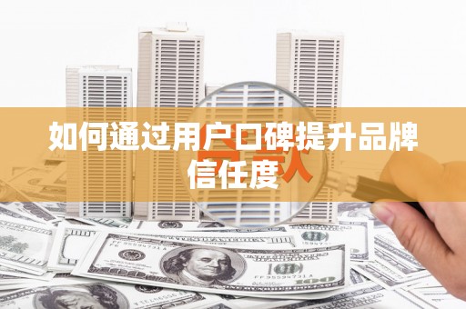 峡江如何通过用户口碑提升品牌信任度
