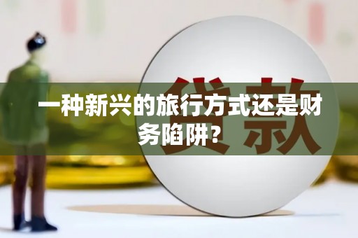 峡江一种新兴的旅行方式还是财务陷阱？