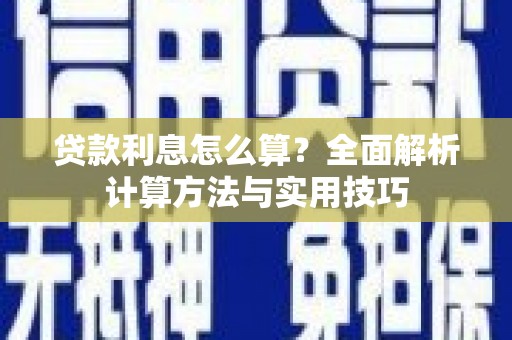 峡江贷款利息怎么算？全面解析计算方法与实用技巧