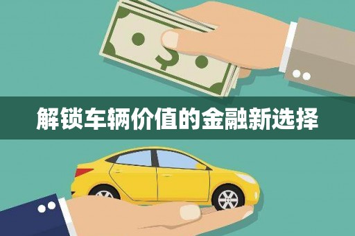 峡江解锁车辆价值的金融新选择