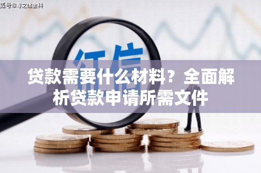 峡江贷款需要什么材料？全面解析贷款申请所需文件