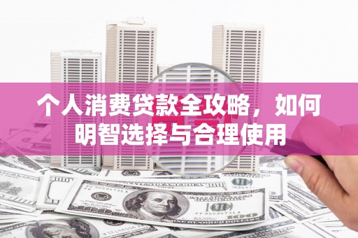 峡江个人消费贷款全攻略，如何明智选择与合理使用