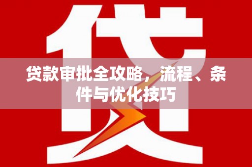 峡江贷款审批全攻略，流程、条件与优化技巧